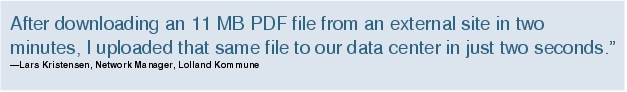 Text Box: After downloading an 11 MB PDF file from an external site in two minutes, I uploaded that same file to our data center in just two seconds."-Lars Kristensen, Network Manager, Lolland Kommune