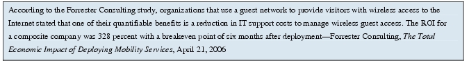 Text Box: According to the Forrester Consulting study, organizations that use a guest network to provide visitors with wireless access to the Internet stated that one of their quantifiable benefits is a reduction in IT support costs to manage wireless guest access. The ROI for a composite company was 328 percent with a breakeven point of six months after deployment-Forrester Consulting, The Total Economic Impact of Deploying Mobility Services, April 21, 2006