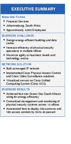 Text Box: EXECUTIVE SUMMARYAlexander Forbes● Financial Services●   Johannesburg, South Africa●   Approximately 4,000 EmployeesBUSINESS CHALLENGE●  Design energy-efficient building and data center● Increase efficiency of physical security operations in multiple offices●  Maximize agility as business needs and technology evolveNETWORK SOLUTION● Built converged IP network●   Implemented Cisco Physical Access Control and Cisco Video Surveillance solutions● Virtualized servers on Cisco Unified Computing System (Cisco UCS)BUSINESS RESULTS●    Achieved four-star Green Star South African rating for energy efficiency● Centralized management and monitoring of physical security systems across 14 offices● Accelerated time to deploy 200 cameras and 160 access controls by 30 to 40 percent 