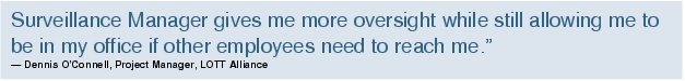 Text Box: Surveillance Manager gives me more oversight while still allowing me to be in my office if other employees need to reach me."- Dennis O'Connell, Project Manager, LOTT Alliance