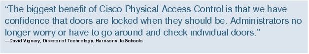 Text Box: "The biggest benefit of Cisco Physical Access Control is that we have confidence that doors are locked when they should be. Administrators no longer worry or have to go around and check individual doors."-David Vignery, Director of Technology, Harrisonville Schools