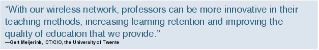 Text Box: "With our wireless network, professors can be more innovative in their teaching methods, increasing learning retention and improving the quality of education that we provide."-Gert Meijerink, ICT/CIO, the University of Twente