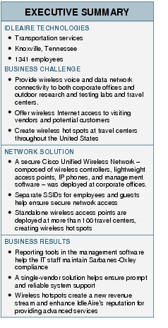 Text Box: EXECUTIVE SUMMARYIDLEAIRE TECHNOLOGIES● Transportation services● Knoxville, Tennessee● 1341 employeesBUSINESS CHALLENGE● Provide wireless voice and data network connectivity to both corporate offices and outdoor research and testing labs and travel centers.● Offer wireless Internet access to visiting vendors and potential customers● Create wireless hot spots at travel centers throughout the United StatesNETWORK SOLUTION● A secure Cisco Unified Wireless Network - composed of wireless controllers, lightweight access points, IP phones, and management software - was deployed at corporate offices.● Separate SSIDs for employees and guests help ensure secure network access ● Standalone wireless access points are deployed at more than 100 travel centers, creating wireless hot spotsBUSINESS RESULTS● Reporting tools in the management software help the IT staff maintain Sarbanes-Oxley compliance● A single-vendor solution helps ensure prompt and reliable system support● Wireless hotspots create a new revenue stream and enhance IdleAire's reputation for providing advanced services