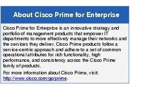 Text Box: About Cisco Prime for EnterpriseCisco Prime for Enterprise is an innovative strategy and portfolio of management products that empower IT departments to more effectively manage their networks and the services they deliver. Cisco Prime products follow a service-centric approach and adhere to a set of common operational attributes for rich functionality, high performance, and consistency across the Cisco Prime family of products.For more information about Cisco Prime, visit: http://www.cisco.com/go/prime.