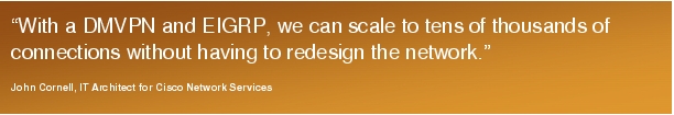 Text Box: "With a DMVPN and EIGRP, we can scale to tens of thousands of connections without having to redesign the network."John Cornell, IT Architect for Cisco Network Services