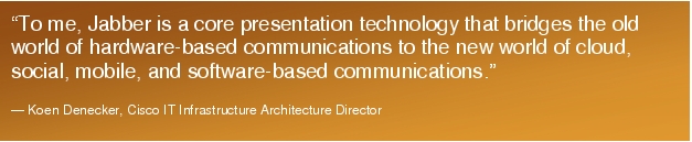 Text Box: "To me, Jabber is a core presentation technology that bridges the old world of hardware-based communications to the new world of cloud, social, mobile, and software-based communications."- Koen Denecker, Cisco IT Infrastructure Architecture Director