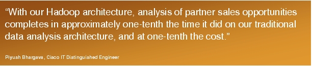 Text Box: "With our Hadoop architecture, analysis of partner sales opportunities completes in approximately one-tenth the time it did on our traditional data analysis architecture, and at one-tenth the cost."Piyush Bhargava, Cisco IT Distinguished Engineer