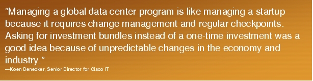 Text Box: "Managing a global data center program is like managing a startup because it requires change management and regular checkpoints. Asking for investment bundles instead of a one-time investment was a good idea because of unpredictable changes in the economy and industry."-Koen Denecker, Senior Director for Cisco IT