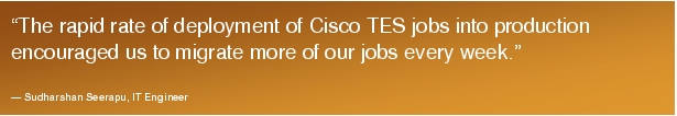 Text Box: "The rapid rate of deployment of Cisco TES jobs into production encouraged us to migrate more of our jobs every week."- Sudharshan Seerapu, IT Engineer