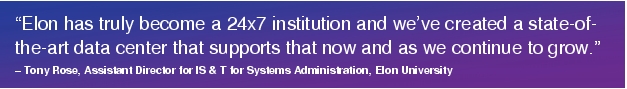 Text Box: "Elon has truly become a 24x7 institution and we've created a state-of-the-art data center that supports that now and as we continue to grow."- Tony Rose, Assistant Director for IS & T for Systems Administration, Elon University 