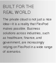 Text Box: BUILT FOR THE REAL WORLDThe private cloud is not just a nice idea-it is a reality that FlexPod makes possible. Business solutions across industries, such as healthcare, finance, and government, are increasingly relying on FlexPod in a wide range of scenarios.