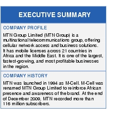 Text Box: EXECUTIVE SUMMARYCOMPANY PROFILEMTN Group Limited (MTN Group) is a multinational telecommunications group, offering cellular network access and business solutions. It has mobile licenses across 21 countries in Africa and the Middle East. It is one of the largest, fastest-growing, and most profitable businesses in the region.COMPANY HISTORYMTN was launched in 1994 as M-Cell. M-Cell was renamed MTN Group Limited to reinforce African presence and awareness of the brand. At the end of December 2009, MTN recorded more than 116 million subscribers.