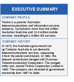 Text Box: EXECUTIVE SUMMARYCOMPANY PROFILETelstra is a premier Australian telecommunications and information services company. It provisions more than 8.6 million Australian fixed-line and 10.5 million mobile services, including 8.2 million 3G services.COMPANY HISTORYIn 1975, the Australian government set up Telecom Australia to run domestic telecommunications services, separating it from the postal commission. In 1992, the telecom commission merged with Overseas Telecommunication Corporation. The merged entity was named Telstra Corporation Limited in 1993. The company was divested of government ownership from 1997 to 2006.